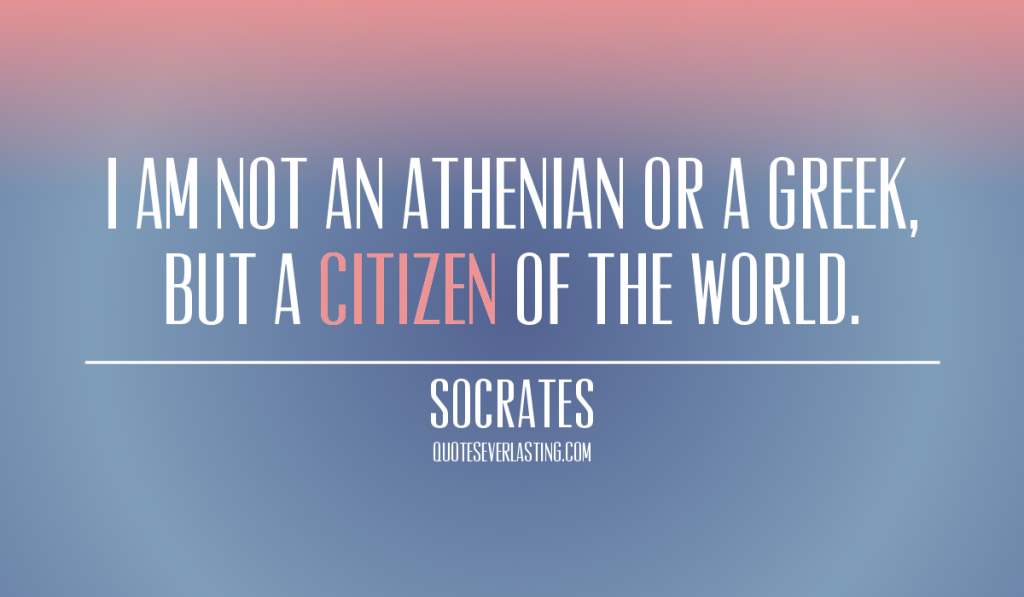 I am not an Athenian or a Greek, but a citizen of the world Socrates quote